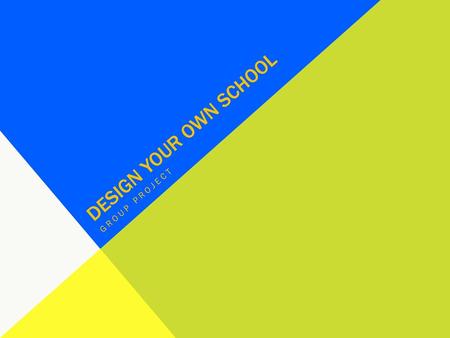 Design your own school Group project.