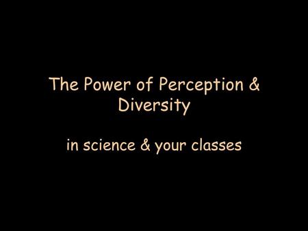 The Power of Perception & Diversity in science & your classes