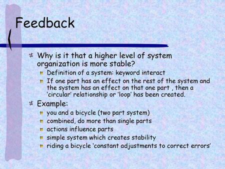 Feedback Why is it that a higher level of system organization is more stable? Definition of a system: keyword interact If one part has an effect on the.