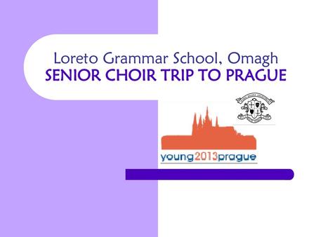 Loreto Grammar School, Omagh SENIOR CHOIR TRIP TO PRAGUE