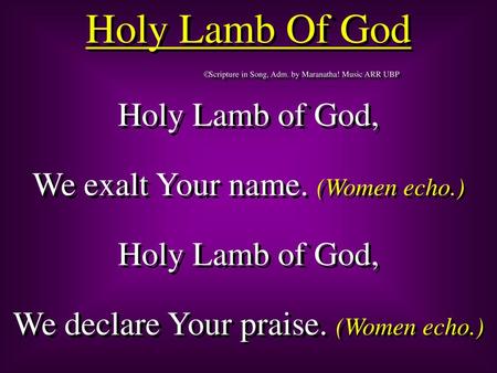 Holy Lamb Of God Holy Lamb of God, We exalt Your name. (Women echo.)