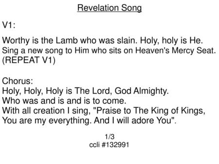 Worthy is the Lamb who was slain. Holy, holy is He. (REPEAT V1)