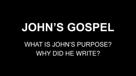 WHAT IS JOHN’S PURPOSE? WHY DID HE WRITE?