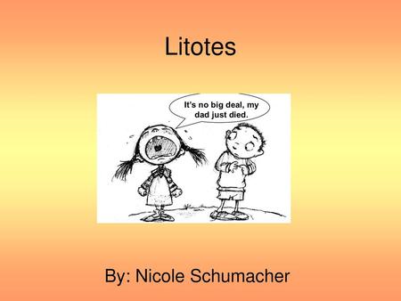 Litotes By: Nicole Schumacher.