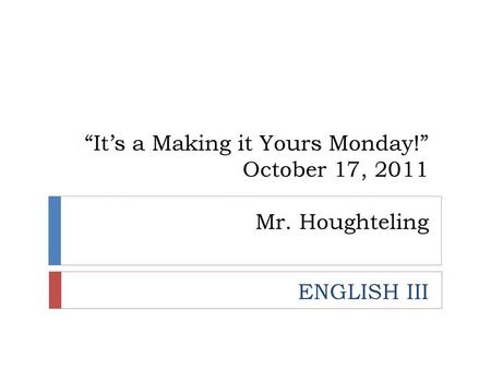 “It’s a Making it Yours Monday!” October 17, 2011 Mr. Houghteling