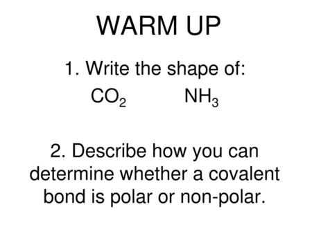 WARM UP 1. Write the shape of: CO2 NH3