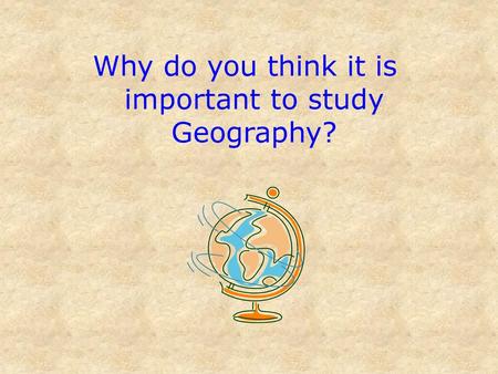 Why do you think it is important to study Geography?