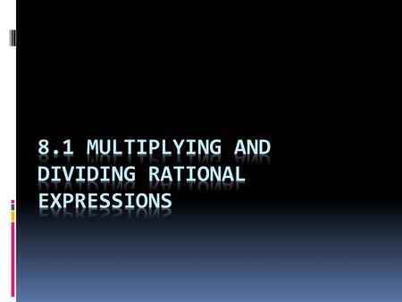 8.1 Multiplying and Dividing Rational Expressions