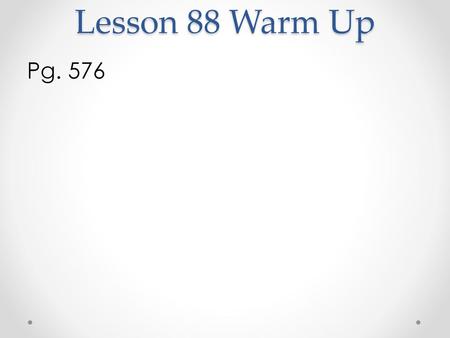 Lesson 88 Warm Up Pg. 576.