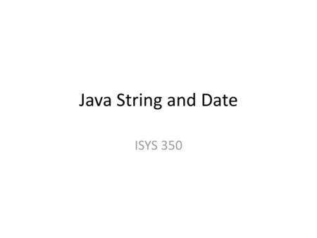 Java String and Date ISYS 350.