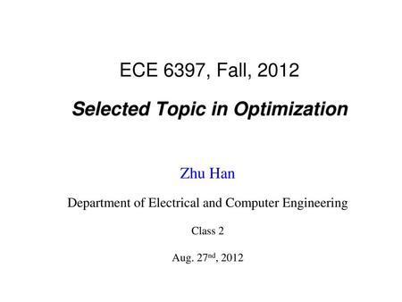 ECE 6397, Fall, 2012 Selected Topic in Optimization