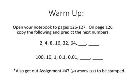 *Also get out Assignment #47 (pH WORKSHEET) to be stamped.