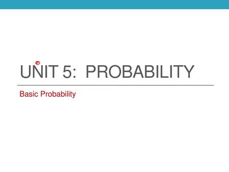 Unit 5: Probability Basic Probability.