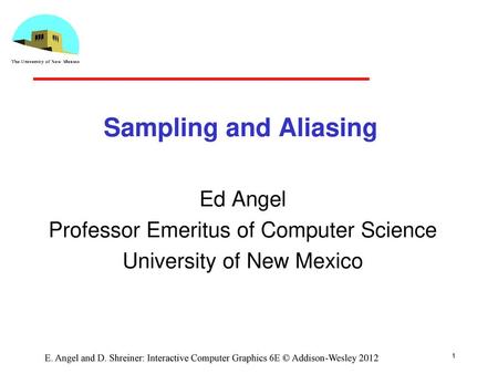 Sampling and Aliasing Ed Angel Professor Emeritus of Computer Science