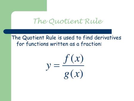 The Quotient Rule The Quotient Rule is used to find derivatives for functions written as a fraction: