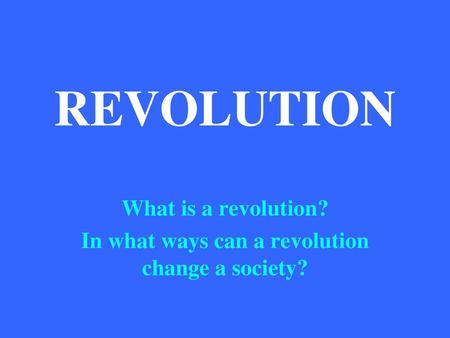 What is a revolution? In what ways can a revolution change a society?