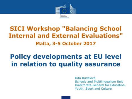 SICI Workshop Balancing School Internal and External Evaluations Malta, 3-5 October 2017 Policy developments at EU level in relation to quality.