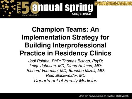 Champion Teams: An Implementation Strategy for Building Interprofessional Practice in Residency Clinics Jodi Polaha, PhD; Thomas Bishop, PsyD; Leigh Johnson,