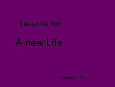 Lessons for A new Life Compiled by Vivian.