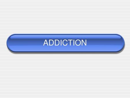 ADDICTION.