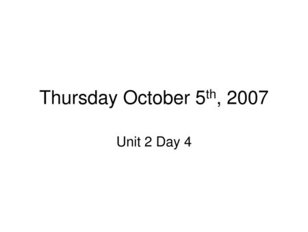 Thursday October 5th, 2007 Unit 2 Day 4.