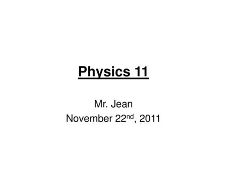 Physics 11 Mr. Jean November 22nd, 2011.