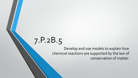 7.P.2B.5 Develop and use models to explain how chemical reactions are supported by the law of conservation of matter.