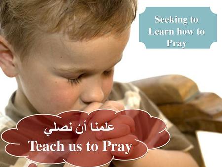 Seeking to Learn how to Pray