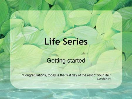 Life Series Getting started