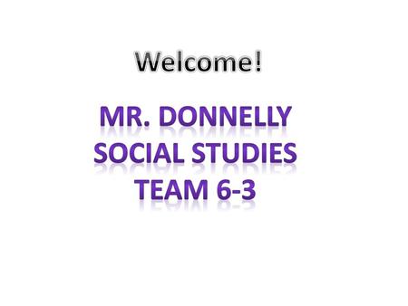 Welcome! Mr. Donnelly Social studies Team 6-3.