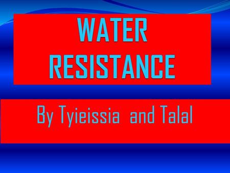 WATER RESISTANCE By Tyieissia and Talal.