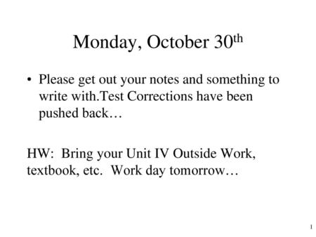 Monday, October 30th Please get out your notes and something to write with.Test Corrections have been pushed back… HW: Bring your Unit IV Outside Work,