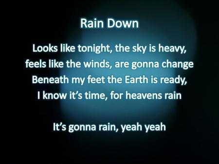 Rain Down Looks like tonight, the sky is heavy, feels like the winds, are gonna change Beneath my feet the Earth is ready, I know it’s time, for heavens.