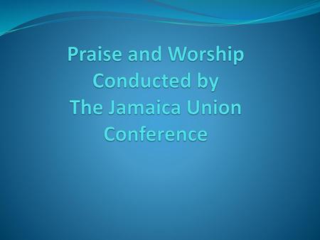 Praise and Worship Conducted by The Jamaica Union Conference