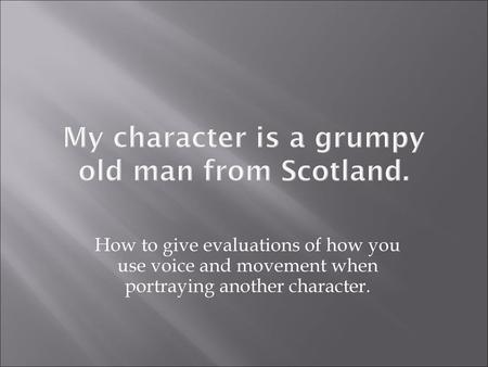 My character is a grumpy old man from Scotland.