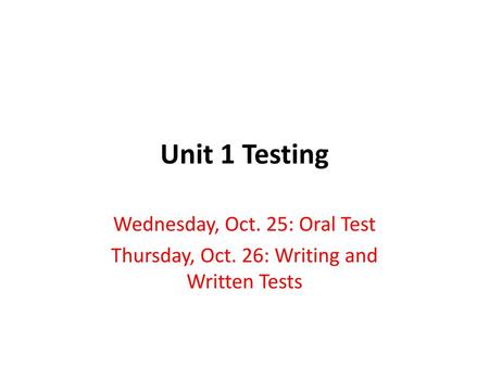 Unit 1 Testing Wednesday, Oct. 25: Oral Test