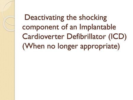 Deactivating the shocking component of an Implantable Cardioverter Defibrillator (ICD) (When no longer appropriate)