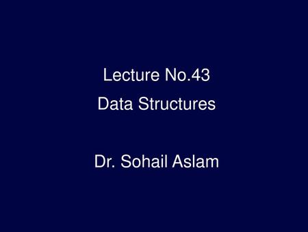 Lecture No.43 Data Structures Dr. Sohail Aslam.