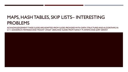 Maps, Hash tables, Skip Lists– Interesting problems