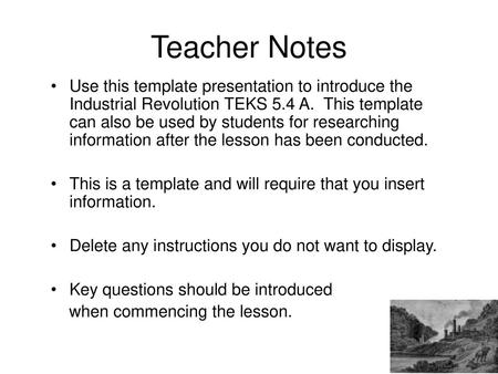 Teacher Notes Use this template presentation to introduce the Industrial Revolution TEKS 5.4 A. This template can also be used by students for researching.