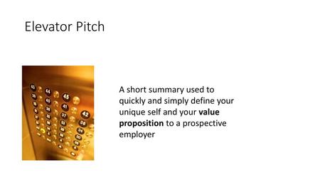 Elevator Pitch A short summary used to quickly and simply define your unique self and your value proposition to a prospective employer.