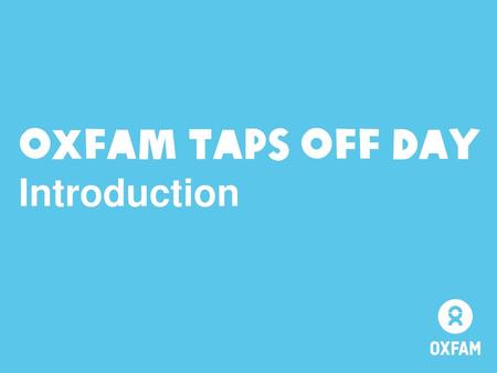 OXFAM TAPS OFF DAY Introduction.