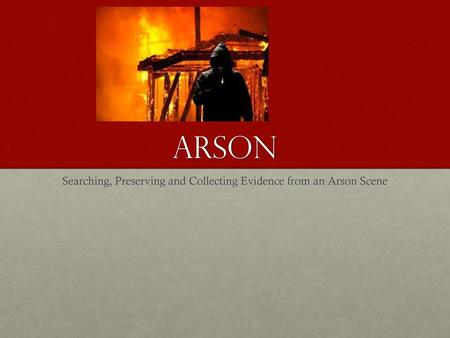 Searching, Preserving and Collecting Evidence from an Arson Scene