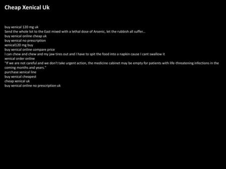 Cheap Xenical Uk buy xenical 120 mg uk Send the whole lot to the East mixed with a lethal dose of Arsenic, let the rubbish all suffer... buy xenical online.