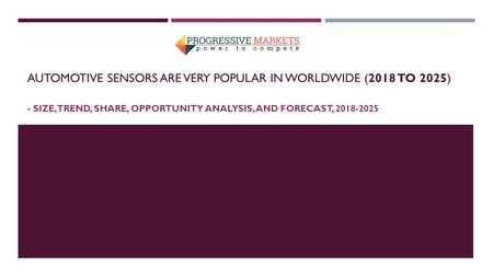 AUTOMOTIVE SENSORS ARE VERY POPULAR IN WORLDWIDE (2018 TO 2025) - SIZE, TREND, SHARE, OPPORTUNITY ANALYSIS, AND FORECAST,