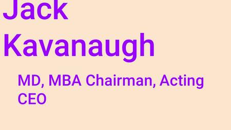 Jack Kavanaugh MD, MBA Chairman, Acting CEO. Founder of numerous medical and biotech companies Jack Kavanaugh is globally recognized doctor and businessman.