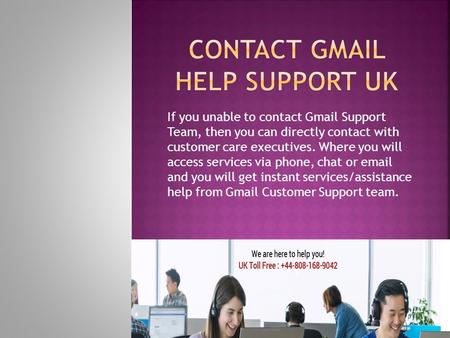 If you unable to contact Gmail Support Team, then you can directly contact with customer care executives. Where you will access services via phone, chat.