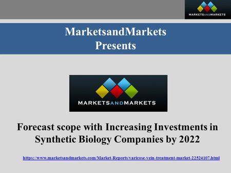 MarketsandMarkets Presents Forecast scope with Increasing Investments in Synthetic Biology Companies by 2022 https://www.marketsandmarkets.com/Market-Reports/varicose-vein-treatment-market html.