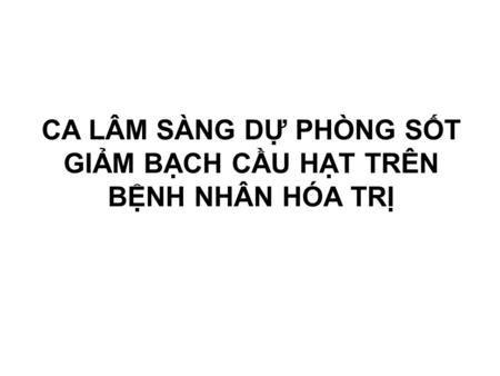 CA LÂM SÀNG DỰ PHÒNG SỐT GIẢM BẠCH CẦU HẠT TRÊN BỆNH NHÂN HÓA TRỊ.