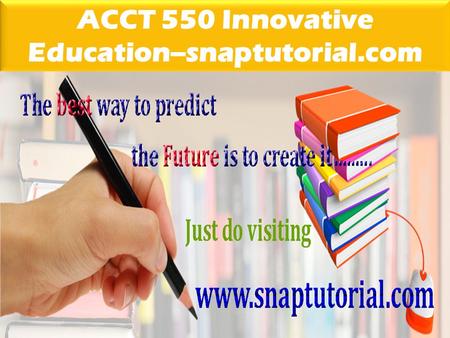 ACCT 550 Innovative Education--snaptutorial.com